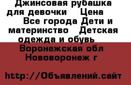 Джинсовая рубашка для девочки. › Цена ­ 600 - Все города Дети и материнство » Детская одежда и обувь   . Воронежская обл.,Нововоронеж г.